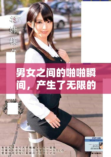 男女之间的啪啪瞬间，产生了无限的激情与魅力。