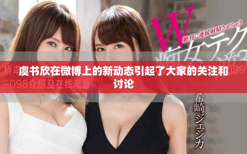 虞书欣在微博上的新动态引起了大家的关注和讨论