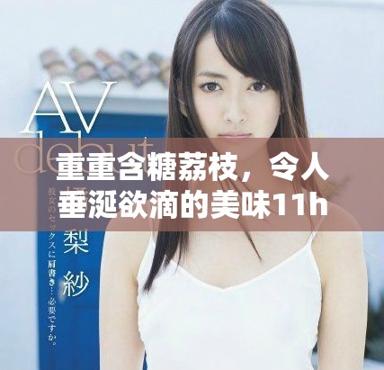 重重含糖荔枝，令人垂涎欲滴的美味11h 您一定不能错过
