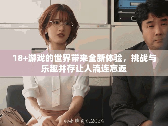 18+游戏的世界带来全新体验，挑战与乐趣并存让人流连忘返