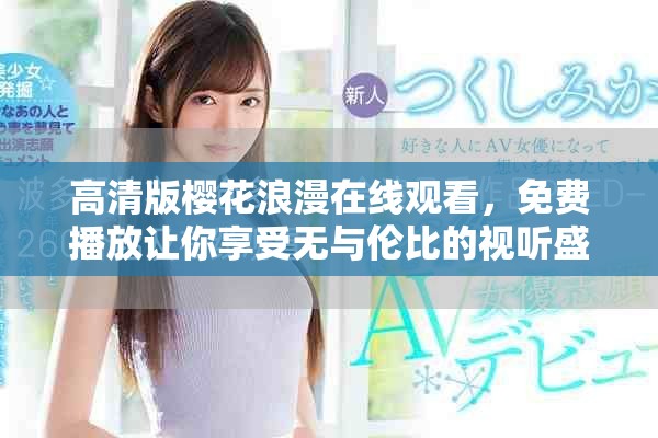 高清版樱花浪漫在线观看，免费播放让你享受无与伦比的视听盛宴