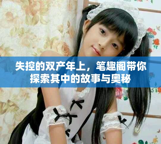 失控的双产年上，笔趣阁带你探索其中的故事与奥秘