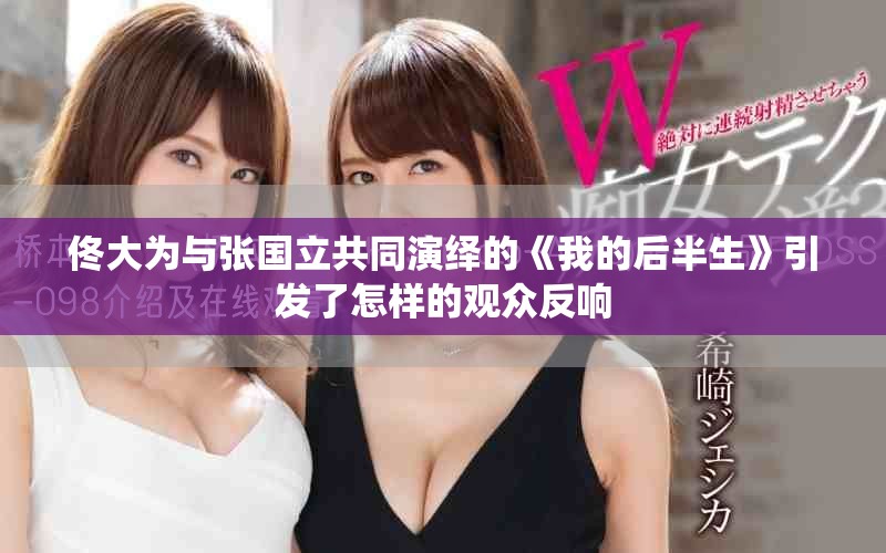 佟大为与张国立共同演绎的《我的后半生》引发了怎样的观众反响