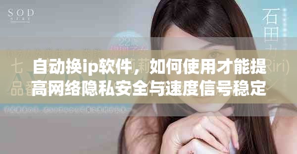 自动换ip软件，如何使用才能提高网络隐私安全与速度信号稳定性能
