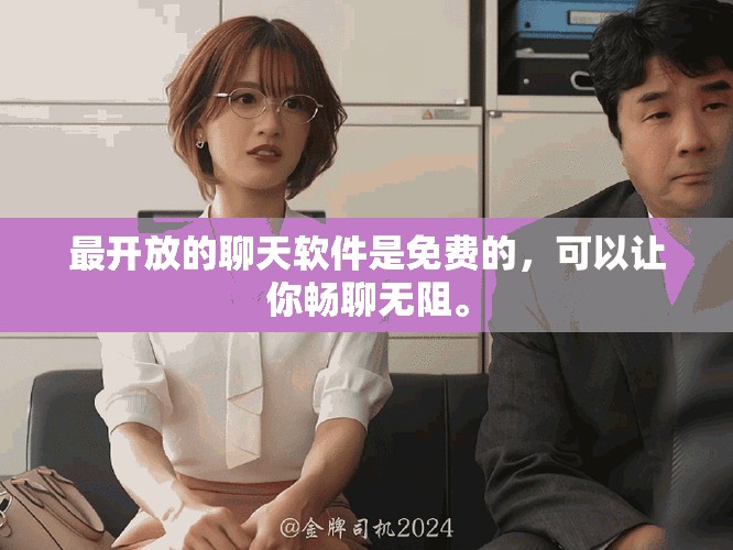 最开放的聊天软件是免费的，可以让你畅聊无阻。