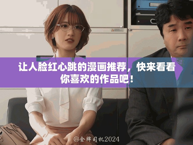 让人脸红心跳的漫画推荐，快来看看你喜欢的作品吧！