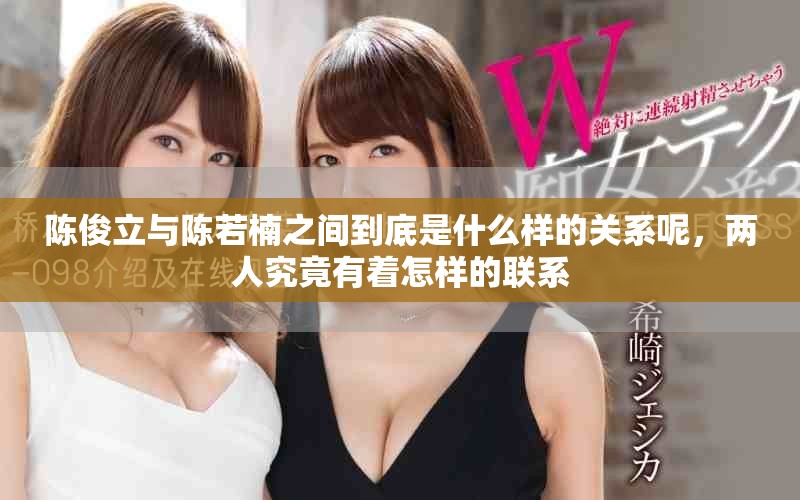 陈俊立与陈若楠之间到底是什么样的关系呢，两人究竟有着怎样的联系