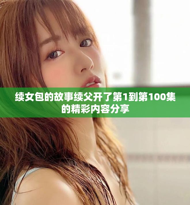 续女包的故事续父开了第1到第100集的精彩内容分享