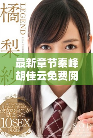 最新章节秦峰胡佳云免费阅读全文，带你探索精彩内容的无限可能！