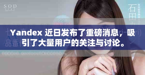Yandex 近日发布了重磅消息，吸引了大量用户的关注与讨论。