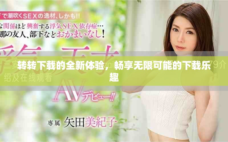 转转下载的全新体验，畅享无限可能的下载乐趣
