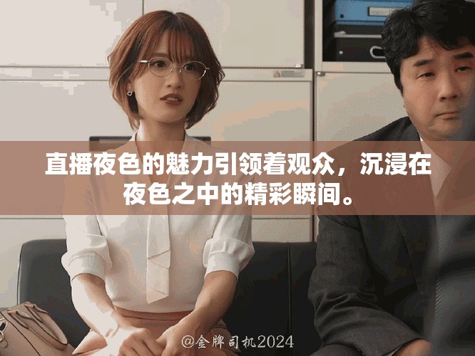 直播夜色的魅力引领着观众，沉浸在夜色之中的精彩瞬间。