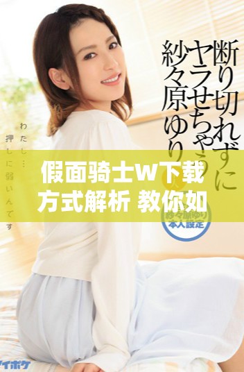 假面骑士W下载方式解析 教你如何顺利完成下载的全过程