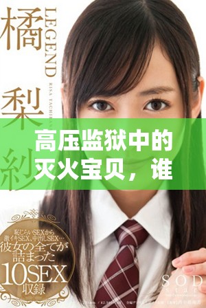 高压监狱中的灭火宝贝，谁能在危机中挺身而出？
