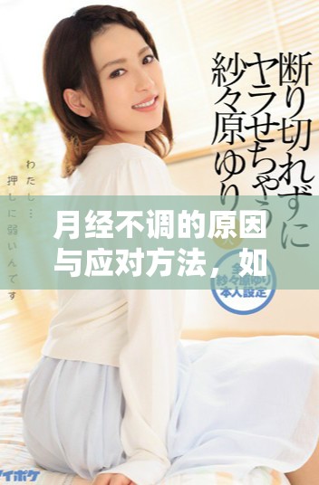 月经不调的原因与应对方法，如何有效改善月经不调问题