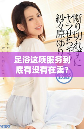 足浴这项服务到底有没有在卖？我们该如何判断？