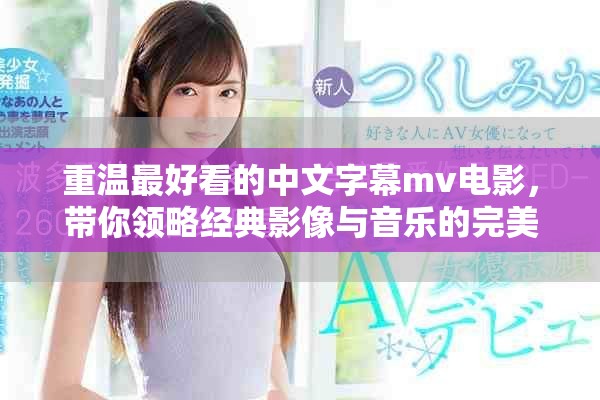 重温最好看的中文字幕mv电影，带你领略经典影像与音乐的完美结合
