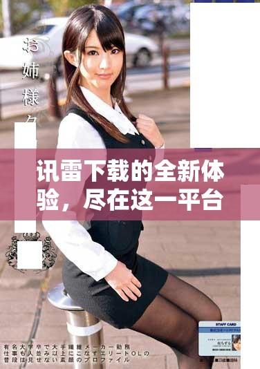 讯雷下载的全新体验，尽在这一平台上线之后