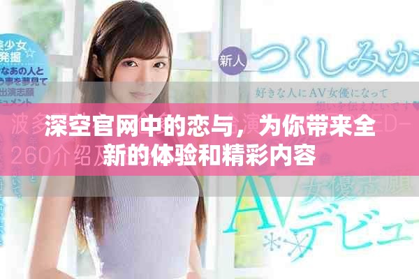深空官网中的恋与，为你带来全新的体验和精彩内容