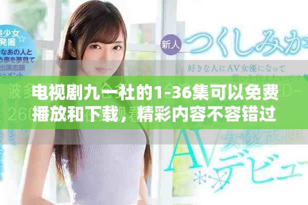 电视剧九一社的1-36集可以免费播放和下载，精彩内容不容错过！