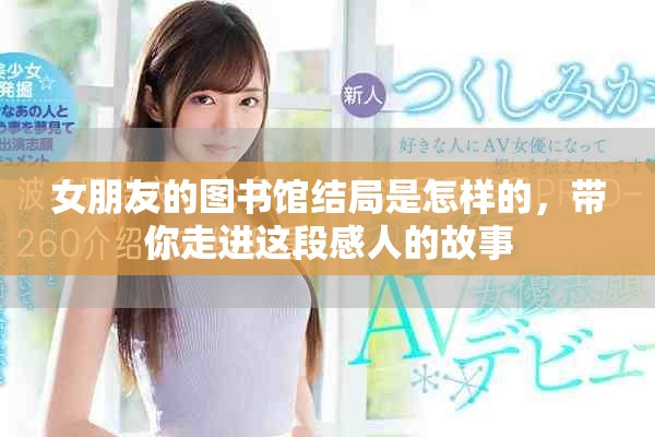 女朋友的图书馆结局是怎样的，带你走进这段感人的故事