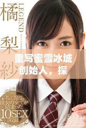 重写蜜雪冰城创始人，探秘这位创始人的成功之路与创业故事