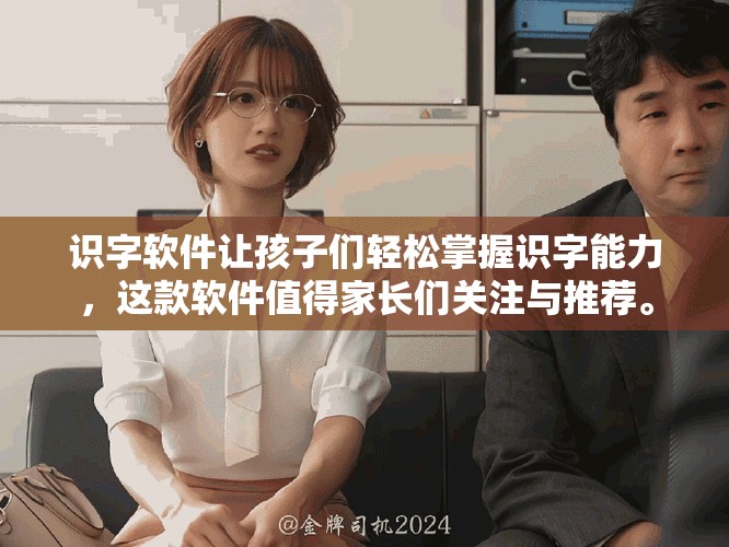 识字软件让孩子们轻松掌握识字能力，这款软件值得家长们关注与推荐。