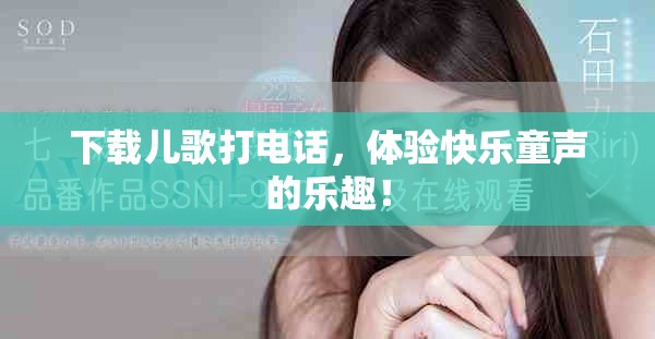 下载儿歌打电话，体验快乐童声的乐趣！