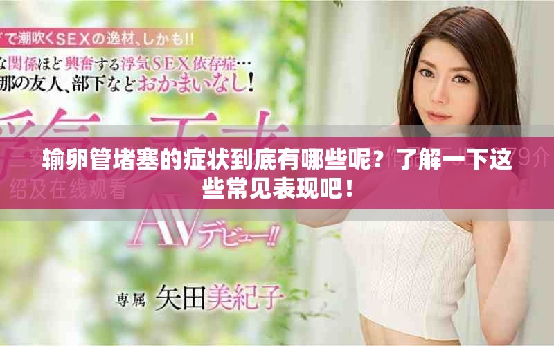 输卵管堵塞的症状到底有哪些呢？了解一下这些常见表现吧！