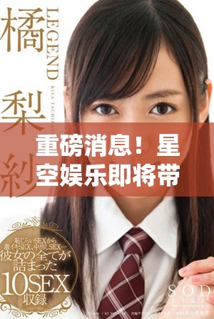 重磅消息！星空娱乐即将带来全新娱乐体验，敬请期待！