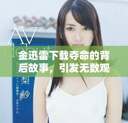 金迅雷下载夺命的背后故事，引发无数观众热议与思考