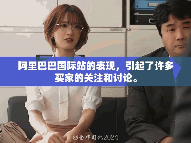 阿里巴巴国际站的表现，引起了许多买家的关注和讨论。