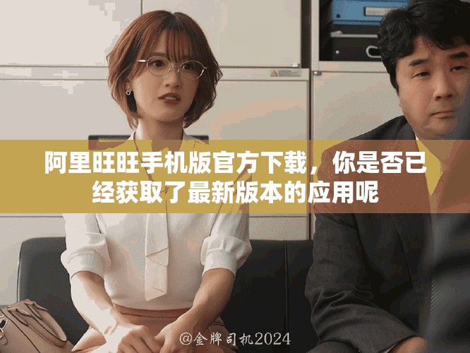 阿里旺旺手机版官方下载，你是否已经获取了最新版本的应用呢