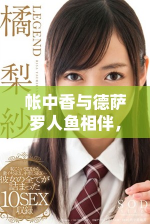 帐中香与德萨罗人鱼相伴，金银花露的清新芬芳令人沉醉