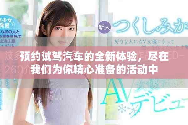 预约试驾汽车的全新体验，尽在我们为你精心准备的活动中
