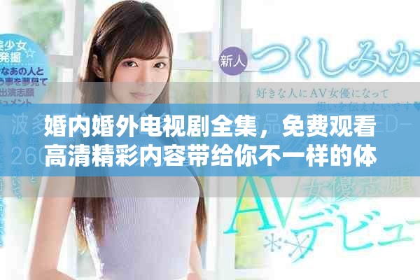 婚内婚外电视剧全集，免费观看高清精彩内容带给你不一样的体验
