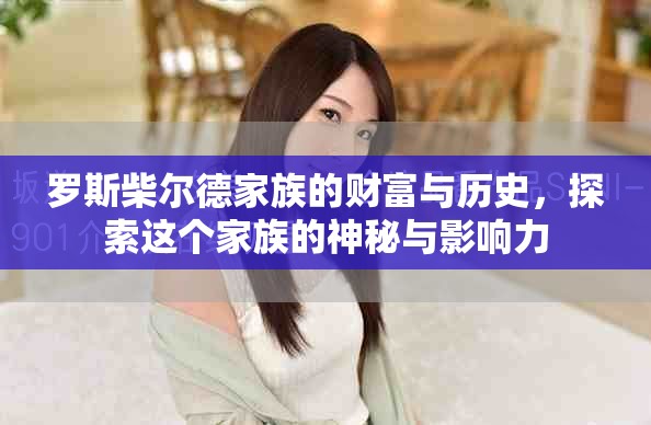 罗斯柴尔德家族的财富与历史，探索这个家族的神秘与影响力