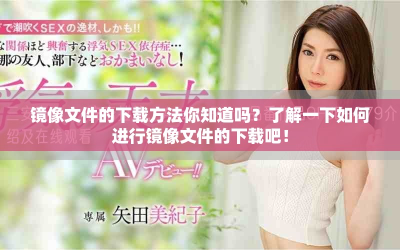 镜像文件的下载方法你知道吗？了解一下如何进行镜像文件的下载吧！