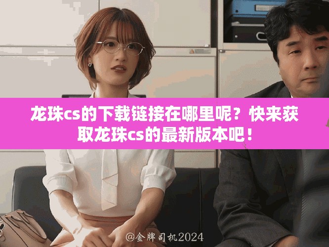 龙珠cs的下载链接在哪里呢？快来获取龙珠cs的最新版本吧！