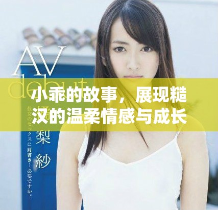 小乖的故事，展现糙汉的温柔情感与成长历程