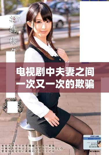 电视剧中夫妻之间一次又一次的欺骗是什么原因呢？揭示婚姻背后的真相。