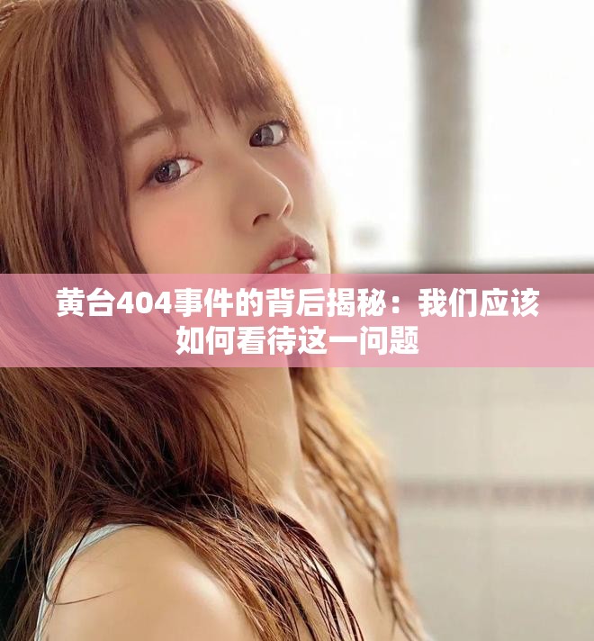 黄台404事件的背后揭秘：我们应该如何看待这一问题
