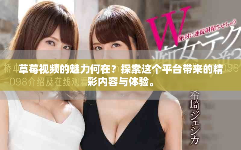 草莓视频的魅力何在？探索这个平台带来的精彩内容与体验。