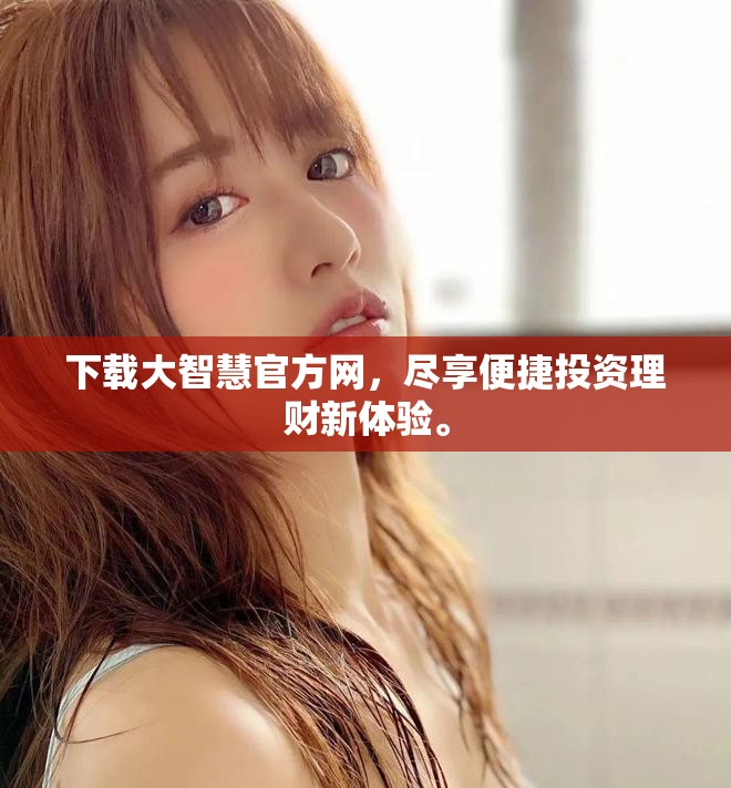 下载大智慧官方网，尽享便捷投资理财新体验。