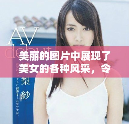 美丽的图片中展现了美女的各种风采，令人叹为观止的视觉享受