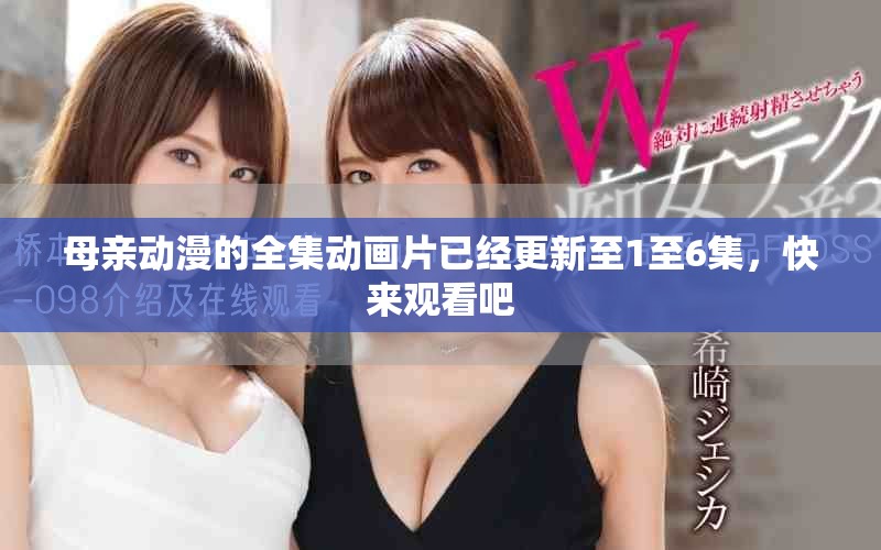 母亲动漫的全集动画片已经更新至1至6集，快来观看吧