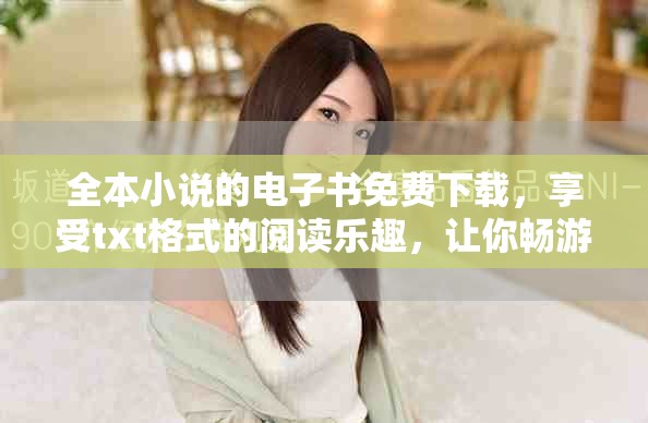 全本小说的电子书免费下载，享受txt格式的阅读乐趣，让你畅游书海！