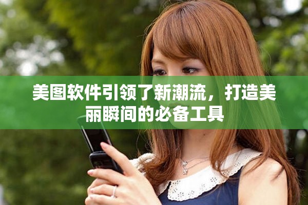 美图软件引领了新潮流，打造美丽瞬间的必备工具