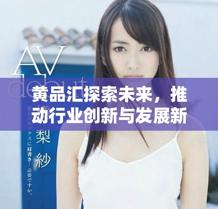 黄品汇探索未来，推动行业创新与发展新机遇