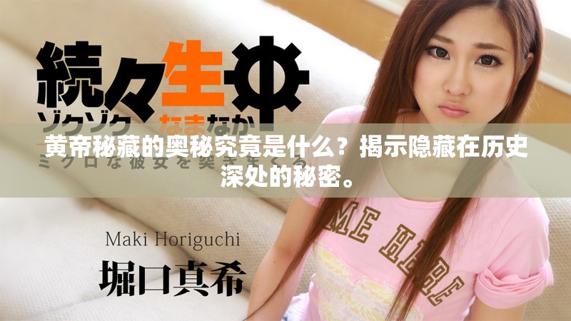 黄帝秘藏的奥秘究竟是什么？揭示隐藏在历史深处的秘密。